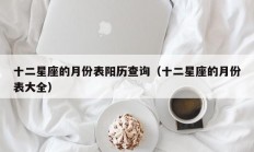 十二星座的月份表阳历查询（十二星座的月份表大全）