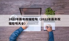 2022年新年祝福短句（2022年新年祝福短句大全）