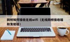 网桥如何接收无线wifi（无线网桥接收端和发射端）