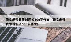 作文老师我想对您说300字作文（作文老师我想对您说500字作文）