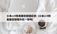 小米cc9和美图定制版区别（小米cc9和美图定制版外形一样吗）