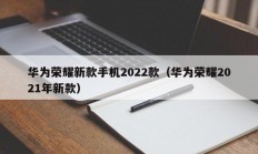 华为荣耀新款手机2022款（华为荣耀2021年新款）