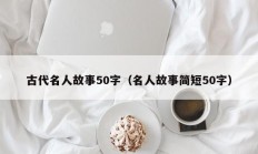 古代名人故事50字（名人故事简短50字）