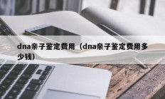 dna亲子鉴定费用（dna亲子鉴定费用多少钱）