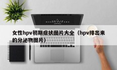 女性hpv初期症状图片大全（hpv排出来的分泌物图片）