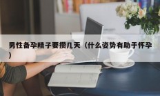 男性备孕精子要攒几天（什么姿势有助于怀孕）