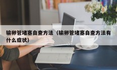 输卵管堵塞自查方法（输卵管堵塞自查方法有什么症状）