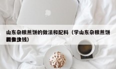 山东杂粮煎饼的做法和配料（学山东杂粮煎饼的做法
要多少钱）