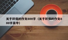 关于环保的作文800字（关于环保的作文800字高中）