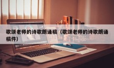 歌颂老师的诗歌朗诵稿（歌颂老师的诗歌朗诵稿件）