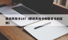 移动天悦卡187（移动天悦卡和联享卡的区别）