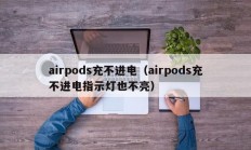 airpods充不进电（airpods充不进电指示灯也不亮）