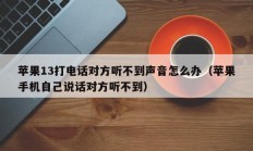 苹果13打电话对方听不到声音怎么办（苹果手机自己说话对方听不到）