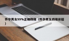 怀孕男女99%正确四维（怀孕男女四维彩超）