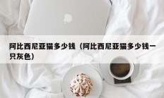 阿比西尼亚猫多少钱（阿比西尼亚猫多少钱一只灰色）