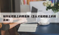 如何能把脸上的斑去掉（怎么才能把脸上的斑去掉）