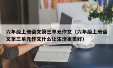 六年级上册语文第三单元作文（六年级上册语文第三单元作文什么让生活更美好）