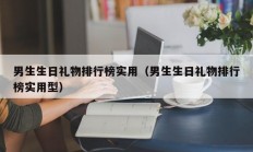 男生生日礼物排行榜实用（男生生日礼物排行榜实用型）