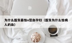 为什么医生最怕o型血孕妇（医生为什么怕病人的血）