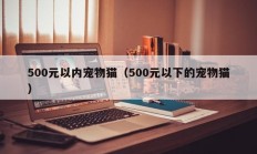 500元以内宠物猫（500元以下的宠物猫）