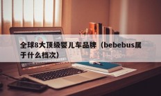 全球8大顶级婴儿车品牌（bebebus属于什么档次）