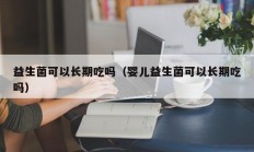 益生菌可以长期吃吗（婴儿益生菌可以长期吃吗）