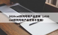 2020cad序列号和产品密钥（2020cad序列号和产品密钥不管用）