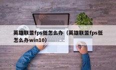 英雄联盟fps低怎么办（英雄联盟fps低怎么办win10）