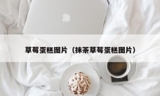 草莓蛋糕图片（抹茶草莓蛋糕图片）