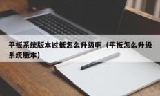 平板系统版本过低怎么升级啊（平板怎么升级系统版本）