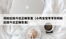 蚂蚁庄园今日正确答案（小鸡宝宝考考你蚂蚁庄园今日正确答案）