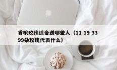 香槟玫瑰适合送哪些人（11 19 33 99朵玫瑰代表什么）