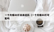 一个月瘦40斤亲身经历（一个月瘦40斤可能吗 
）