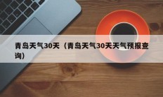 青岛天气30天（青岛天气30天天气预报查询）