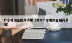 广东地图全图高清版（湖南广东地图全图高清版）