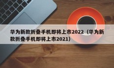 华为新款折叠手机即将上市2022（华为新款折叠手机即将上市2021）