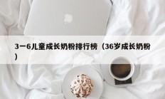 3一6儿童成长奶粉排行榜（36岁成长奶粉）