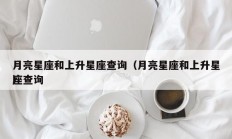 月亮星座和上升星座查询（月亮星座和上升星座查询
）