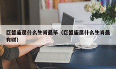 巨蟹座属什么生肖最笨（巨蟹座属什么生肖最有财）