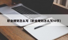 职业规划怎么写（职业规划怎么写50字）