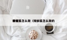 辣椒酱怎么做（辣椒酱怎么做的
教程）