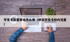 学生卡流量移动怎么用（移动学生卡校内流量）