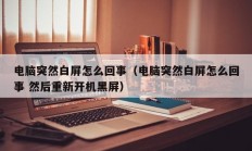 电脑突然白屏怎么回事（电脑突然白屏怎么回事 然后重新开机黑屏）