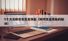 5个方法助你生出龙凤胎（如何生龙凤胎的秘诀）