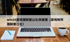 win10游戏强制窗口化快捷键（游戏如何强制窗口化）