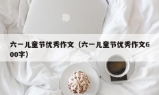 六一儿童节优秀作文（六一儿童节优秀作文600字）