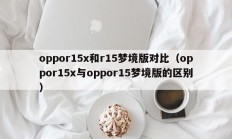 oppor15x和r15梦境版对比（oppor15x与oppor15梦境版的区别）