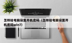 怎样给电脑设置开机密码（怎样给电脑设置开机密码win7）