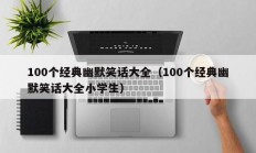 100个经典幽默笑话大全（100个经典幽默笑话大全小学生）