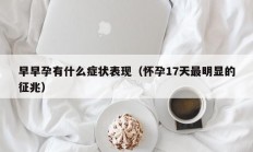 早早孕有什么症状表现（怀孕17天最明显的征兆）